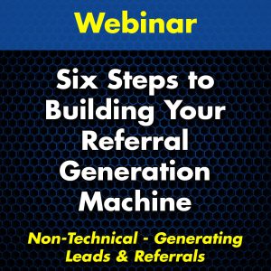 Six Steps to Building Your Referral Generation Machine Webinar